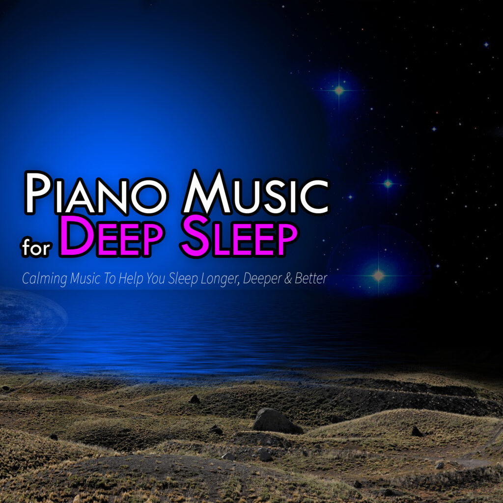 Piano Music for Deep Sleep: Calming Music To Help You Sleep Longer, Deeper & Better